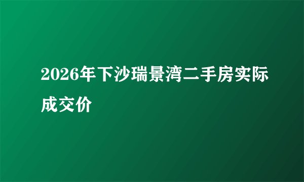 2026年下沙瑞景湾二手房实际成交价