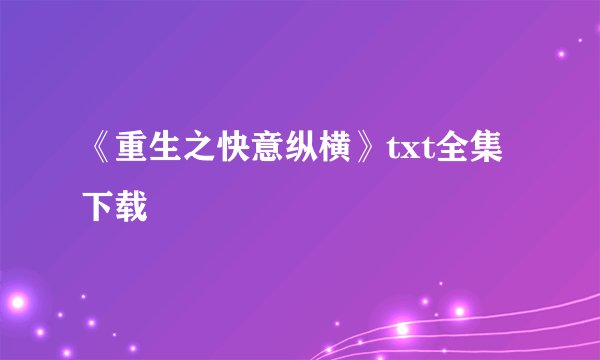 《重生之快意纵横》txt全集下载