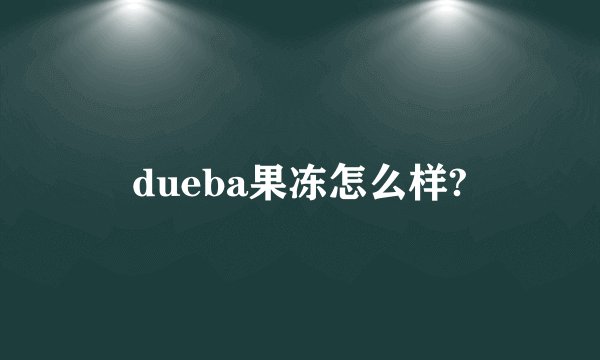 dueba果冻怎么样?