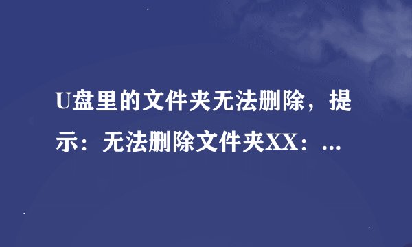 U盘里的文件夹无法删除,提示:无法删除文件夹XX:文件或目录损坏且无法读取。看清楚了,是文件夹无法删除