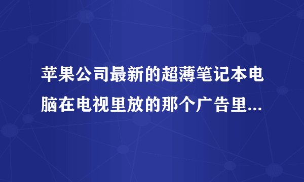 苹果公司最新的超薄笔记本电脑在电视里放的那个广告里的歌曲叫什么？