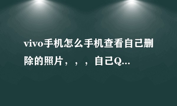 vivo手机怎么手机查看自己删除的照片，，，自己QQ聊天记录的照片在哪里。。