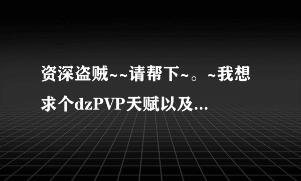 资深盗贼~~请帮下~。~我想求个dzPVP天赋以及要用到的宏。主