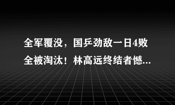 全军覆没,国乒劲敌一日4败全被淘汰!林高远终结者憾负日本独苗