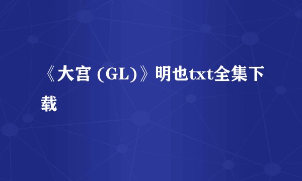 《大宫 (GL)》明也txt全集下载