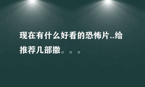 现在有什么好看的恐怖片..给推荐几部撒。。。