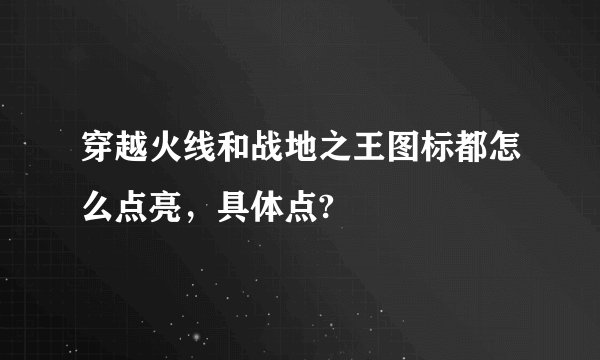 穿越火线和战地之王图标都怎么点亮，具体点?