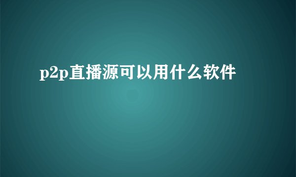 p2p直播源可以用什么软件