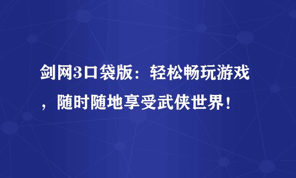 剑网3口袋版：轻松畅玩游戏，随时随地享受武侠世界！
