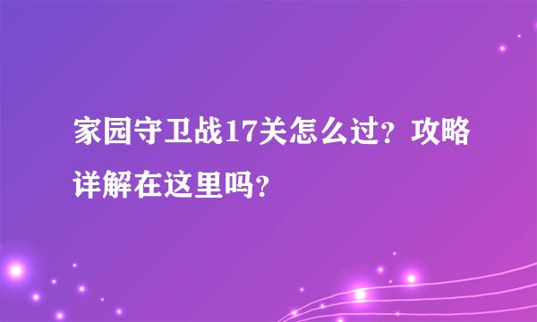 家园守卫战17关怎么过?攻略详解在这里吗?