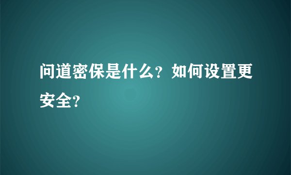 问道密保是什么？如何设置更安全？