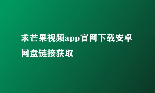 求芒果视频app官网下载安卓网盘链接获取