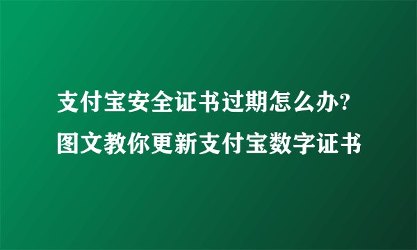 支付宝安全证书过期怎么办? 图文教你更新支付宝数字证书