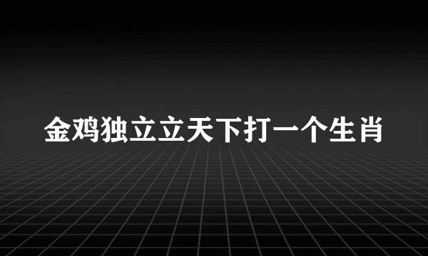 金鸡独立立天下打一个生肖