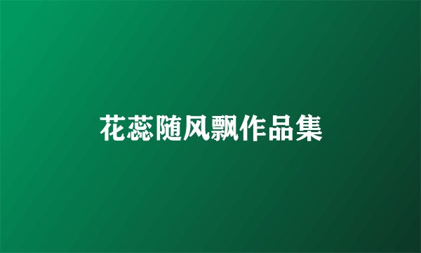 花蕊随风飘作品集