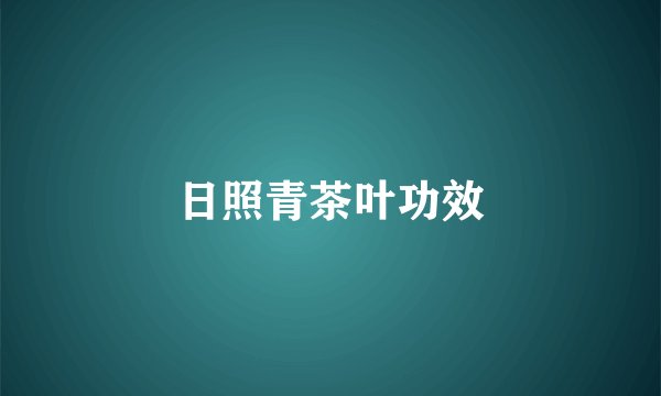 日照青茶叶功效