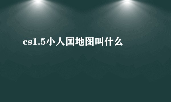 cs1.5小人国地图叫什么