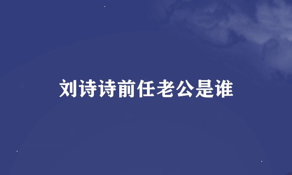 刘诗诗前任老公是谁