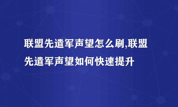 联盟先遣军声望怎么刷,联盟先遣军声望如何快速提升