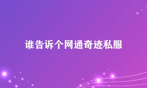 谁告诉个网通奇迹私服