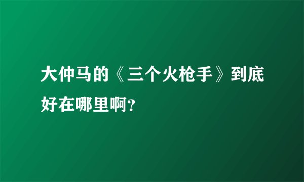 大仲马的《三个火枪手》到底好在哪里啊?