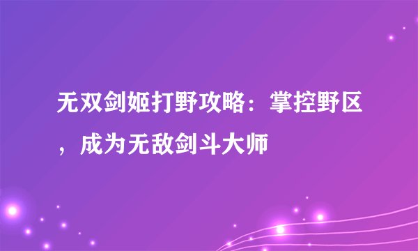 无双剑姬打野攻略：掌控野区，成为无敌剑斗大师