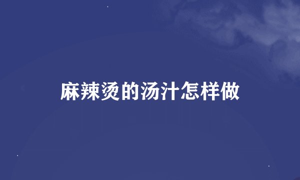 麻辣烫的汤汁怎样做