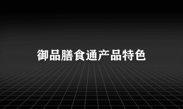 御品膳食通产品特色