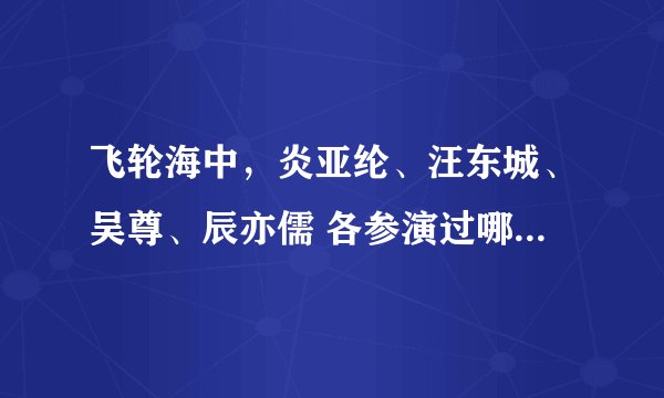 飞轮海中，炎亚纶、汪东城、吴尊、辰亦儒 各参演过哪些偶像剧（电视剧）？