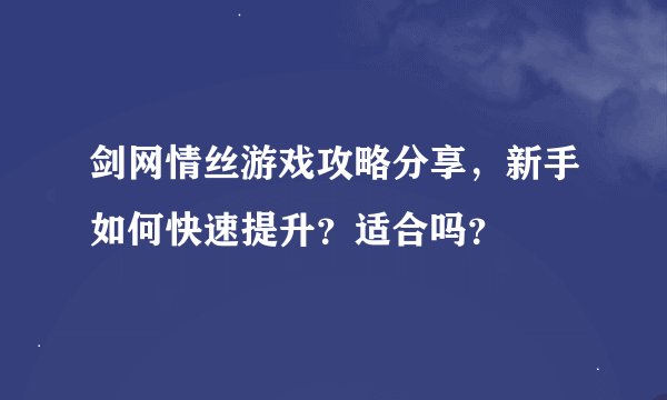 剑网情丝游戏攻略分享，新手如何快速提升？适合吗？