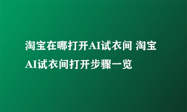 淘宝在哪打开AI试衣间 淘宝AI试衣间打开步骤一览