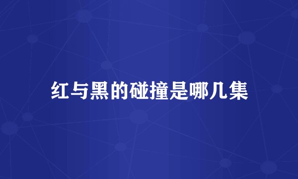 红与黑的碰撞是哪几集