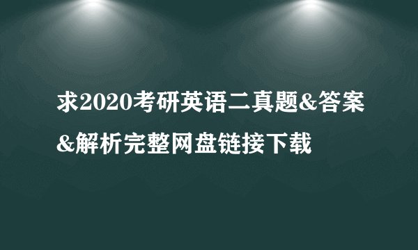 求2020考研英语二真题&答案&解析完整网盘链接下载