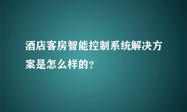 酒店客房智能控制系统解决方案是怎么样的？