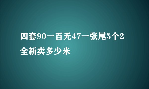 四套90一百无47一张尾5个2全新卖多少米