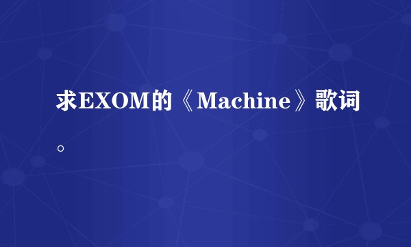 求EXOM的《Machine》歌词。