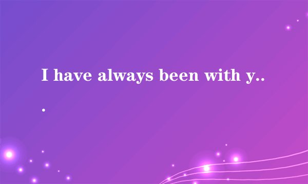 I have always been with you什么意思