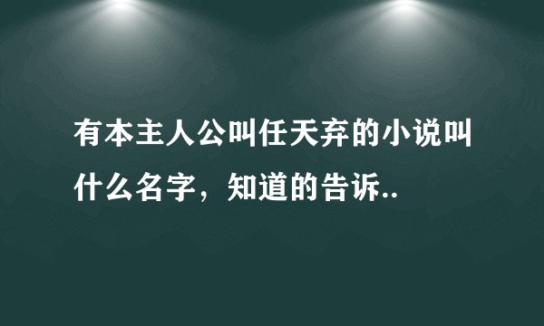 有本主人公叫任天弃的小说叫什么名字，知道的告诉..