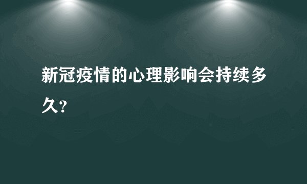 新冠疫情的心理影响会持续多久？