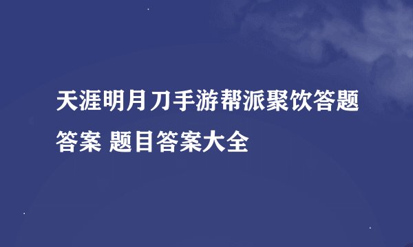 天涯明月刀手游帮派聚饮答题答案 题目答案大全