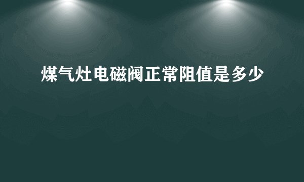 煤气灶电磁阀正常阻值是多少