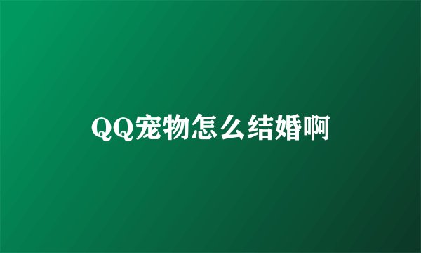 QQ宠物怎么结婚啊