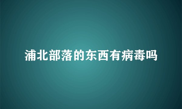 浦北部落的东西有病毒吗