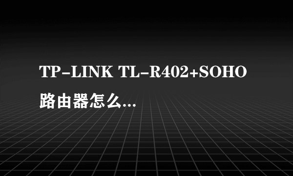 TP-LINK TL-R402+SOHO路由器怎么设置 说明书丢了