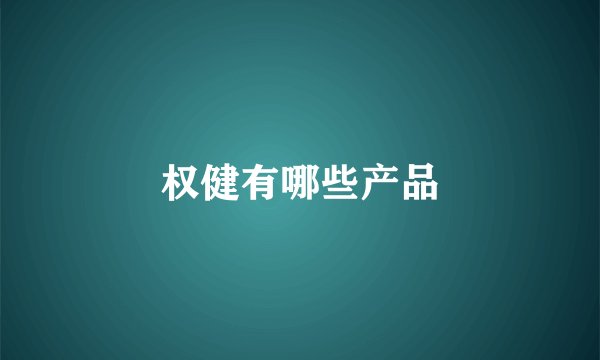 权健有哪些产品