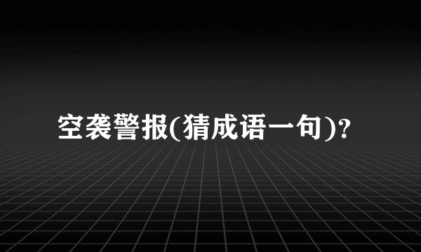 空袭警报(猜成语一句)？