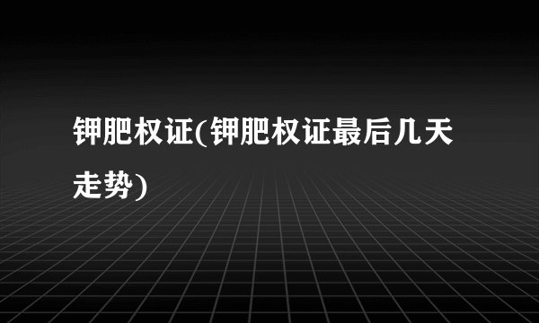 钾肥权证(钾肥权证最后几天走势)
