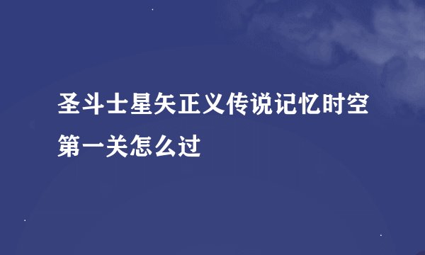圣斗士星矢正义传说记忆时空第一关怎么过