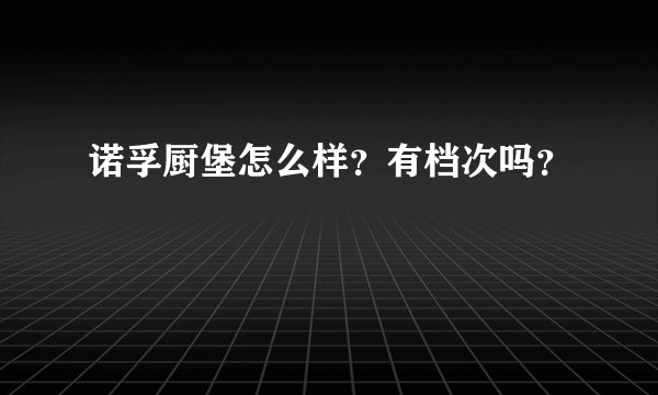 诺孚厨堡怎么样?有档次吗?