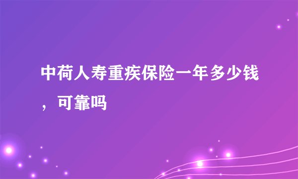 中荷人寿重疾保险一年多少钱，可靠吗